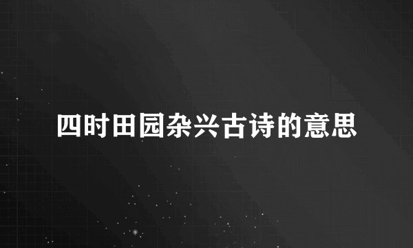 四时田园杂兴古诗的意思