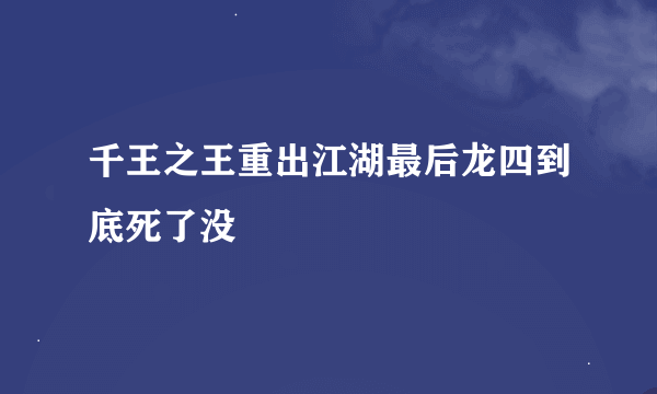 千王之王重出江湖最后龙四到底死了没