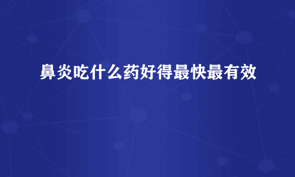 鼻炎吃什么药好得最快最有效