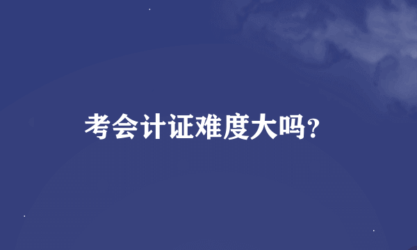 考会计证难度大吗？