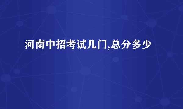 河南中招考试几门,总分多少