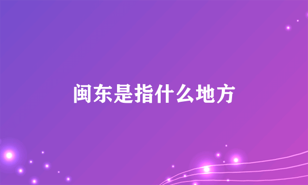 闽东是指什么地方