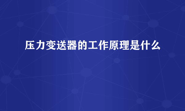 压力变送器的工作原理是什么