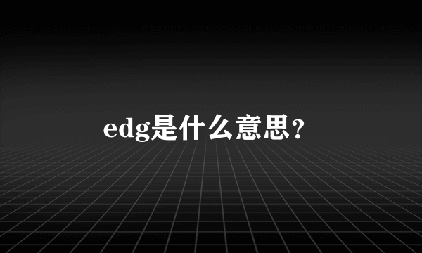 edg是什么意思？