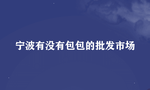 宁波有没有包包的批发市场