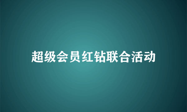 超级会员红钻联合活动