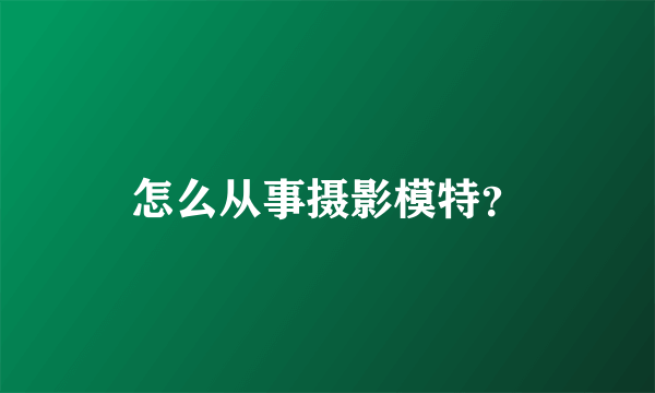 怎么从事摄影模特？