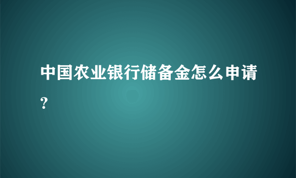 中国农业银行储备金怎么申请？