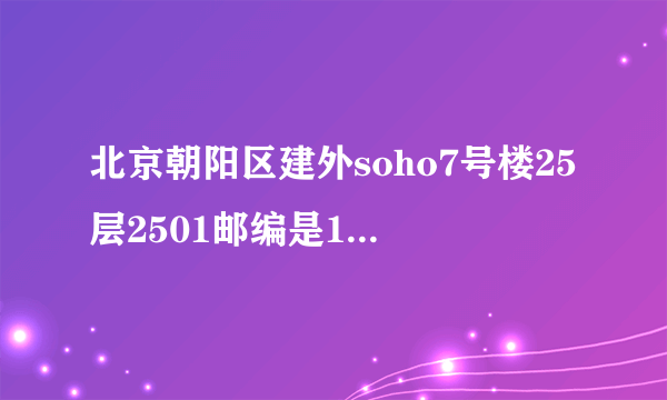 北京朝阳区建外soho7号楼25层2501邮编是10020