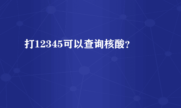 打12345可以查询核酸？