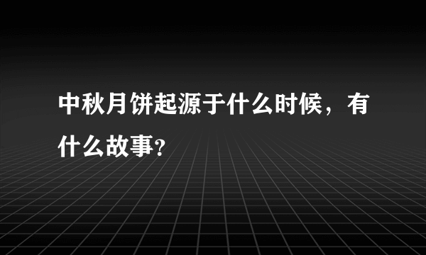 中秋月饼起源于什么时候，有什么故事？