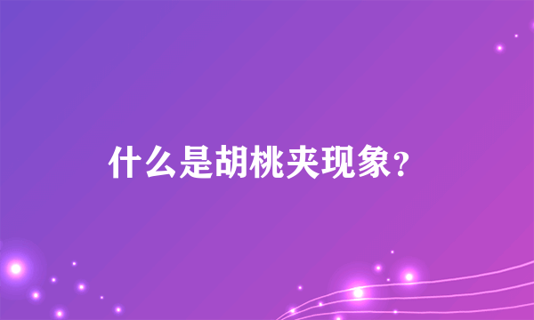 什么是胡桃夹现象？