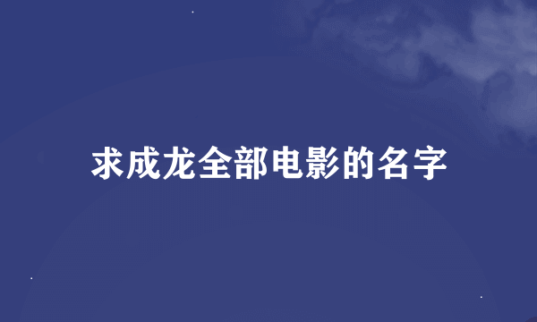 求成龙全部电影的名字