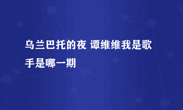 乌兰巴托的夜 谭维维我是歌手是哪一期