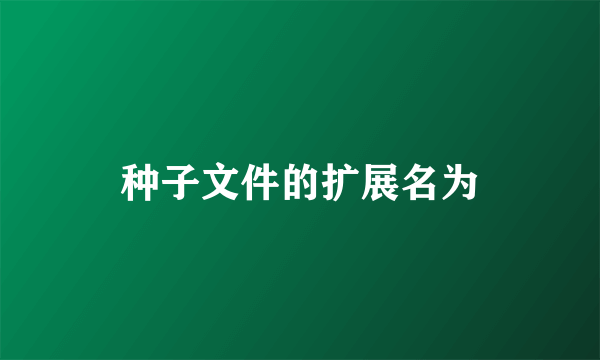 种子文件的扩展名为