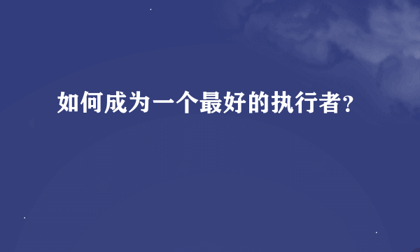 如何成为一个最好的执行者？