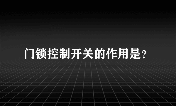 门锁控制开关的作用是？