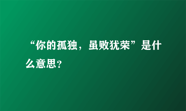 “你的孤独，虽败犹荣”是什么意思？