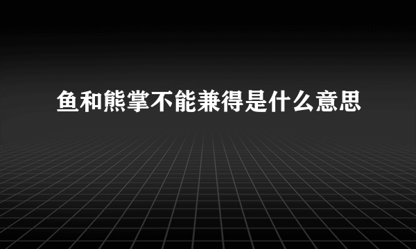 鱼和熊掌不能兼得是什么意思