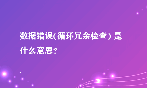 数据错误(循环冗余检查) 是什么意思？