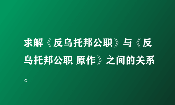 求解《反乌托邦公职》与《反乌托邦公职 原作》之间的关系。