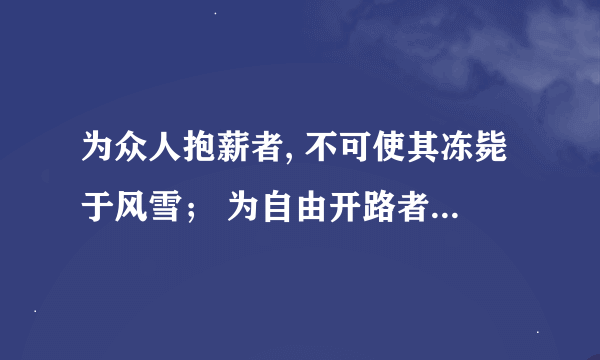 为众人抱薪者, 不可使其冻毙于风雪； 为自由开路者, 不可使其困顿于荆棘！