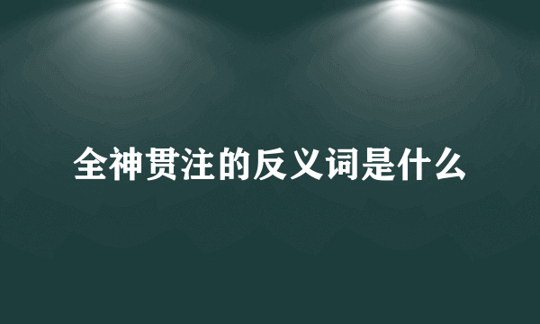 全神贯注的反义词是什么