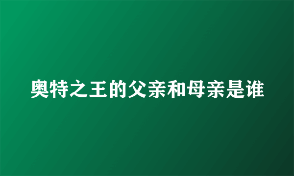 奥特之王的父亲和母亲是谁