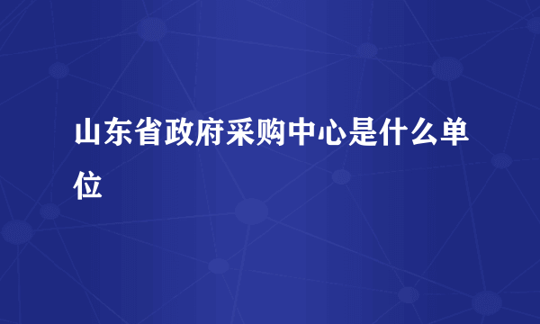 山东省政府采购中心是什么单位