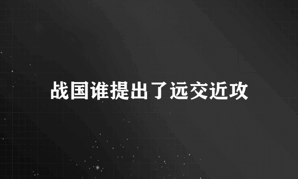 战国谁提出了远交近攻