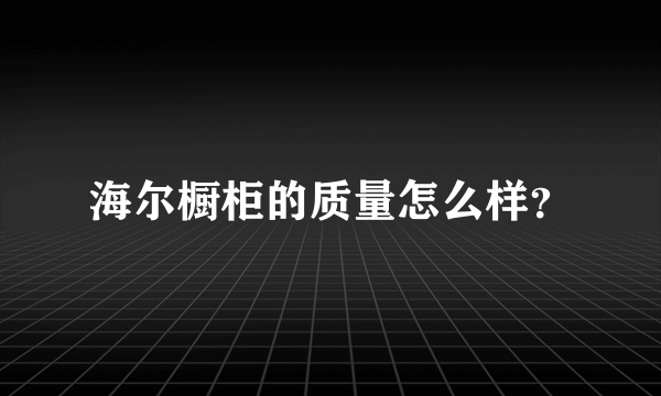 海尔橱柜的质量怎么样？