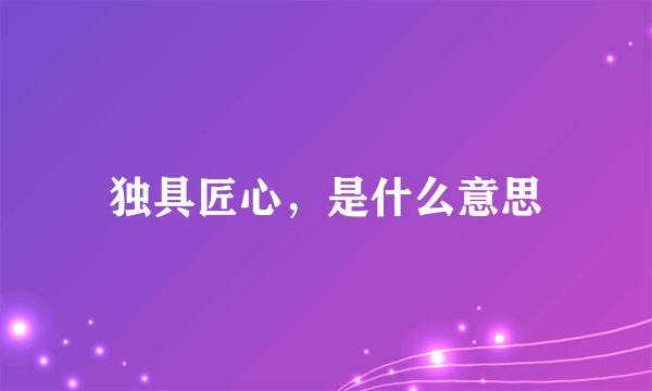 独具匠心，是什么意思