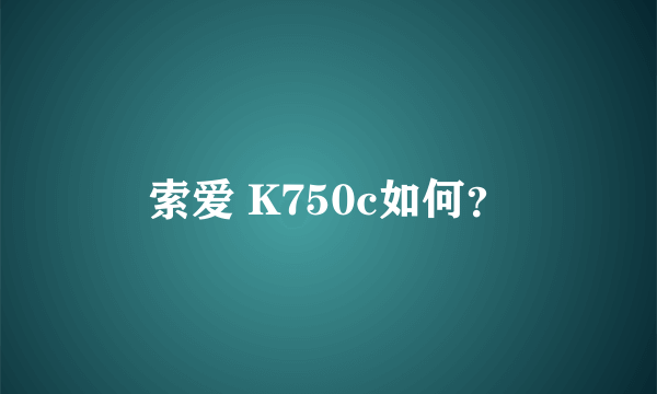 索爱 K750c如何？