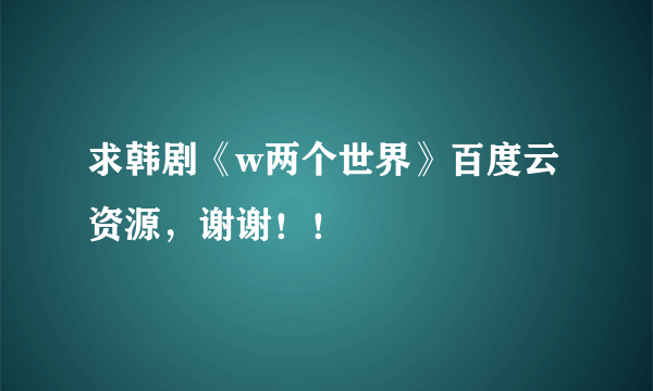 求韩剧《w两个世界》百度云资源，谢谢！！