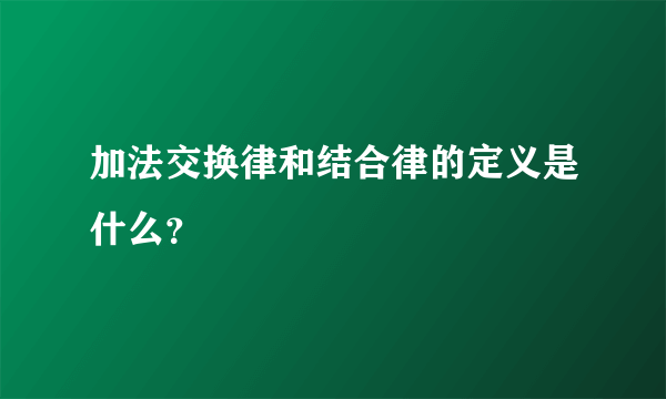 加法交换律和结合律的定义是什么？