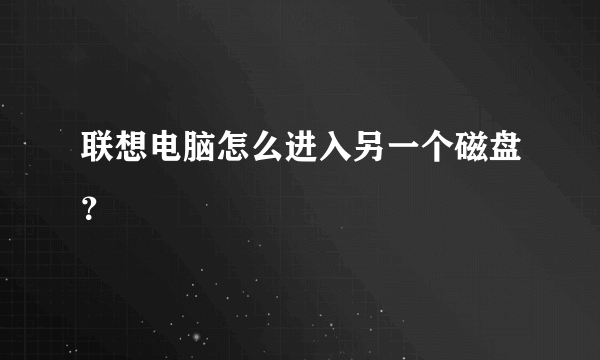 联想电脑怎么进入另一个磁盘？