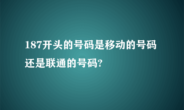 187开头的号码是移动的号码还是联通的号码?