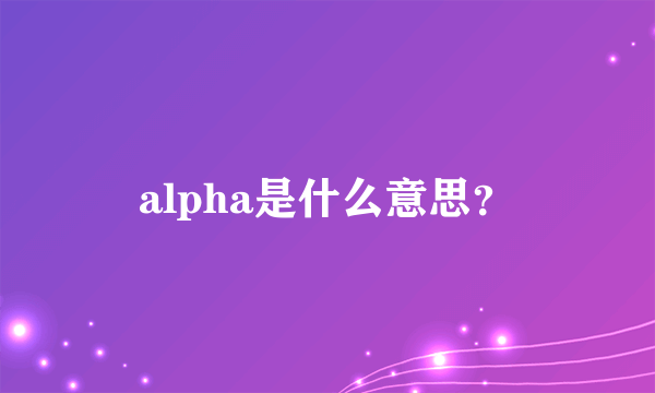 alpha是什么意思？