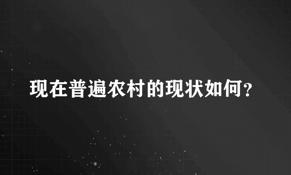 现在普遍农村的现状如何？