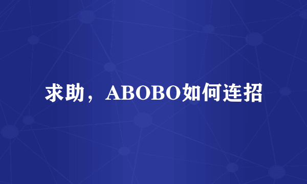 求助，ABOBO如何连招