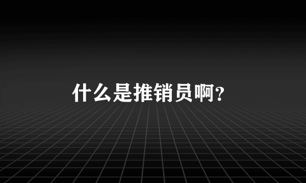 什么是推销员啊？