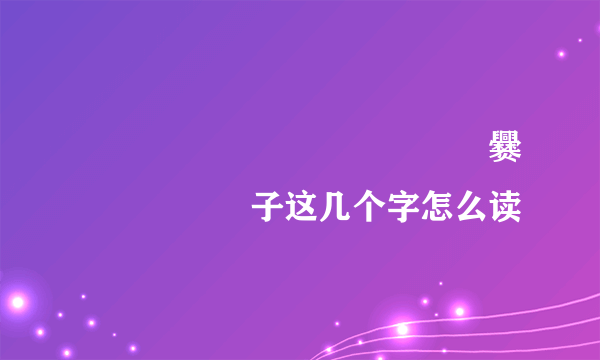 齉龘龘靐齉齾爩麤龗灪龖厵爨癵驫麣纞虋子这几个字怎么读