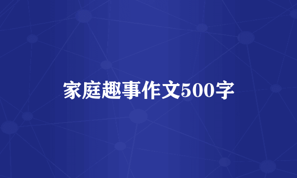 家庭趣事作文500字