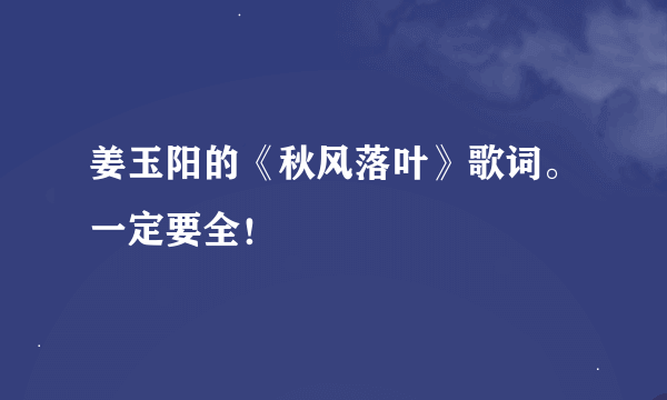 姜玉阳的《秋风落叶》歌词。一定要全！