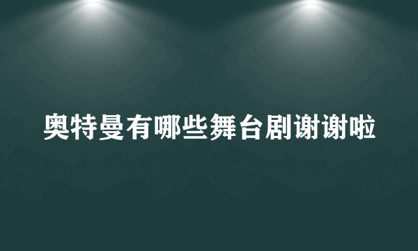 奥特曼有哪些舞台剧谢谢啦