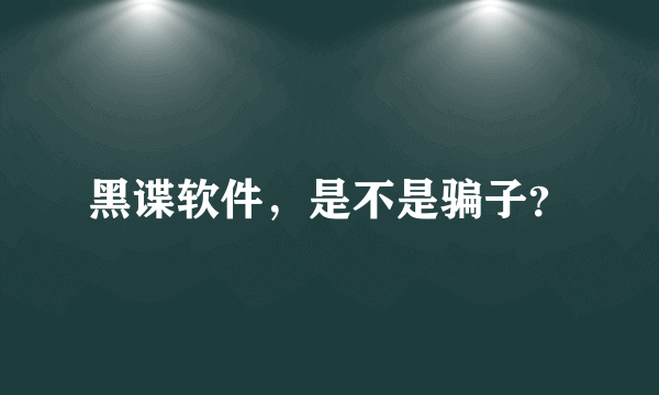 黑谍软件，是不是骗子？