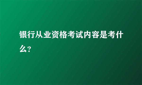 银行从业资格考试内容是考什么？