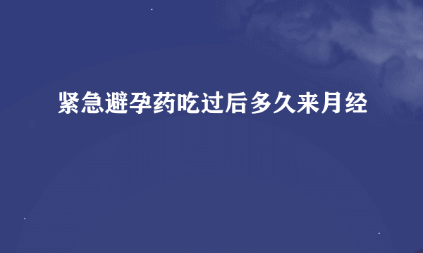 紧急避孕药吃过后多久来月经