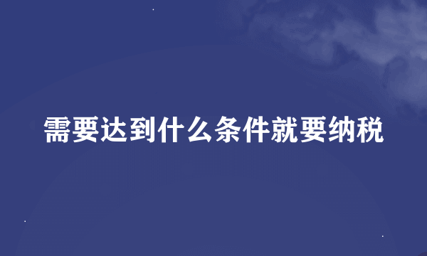 需要达到什么条件就要纳税