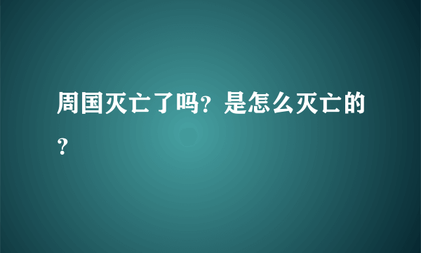 周国灭亡了吗？是怎么灭亡的？